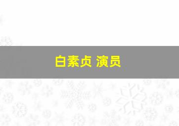 白素贞 演员